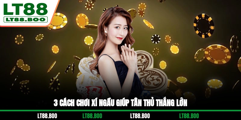 3 cách chơi Xí Ngầu giúp tân thủ thắng lớn