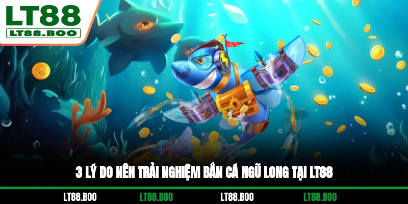 3 lý do nên trải nghiệm Bắn Cá Ngũ Long tại LT88