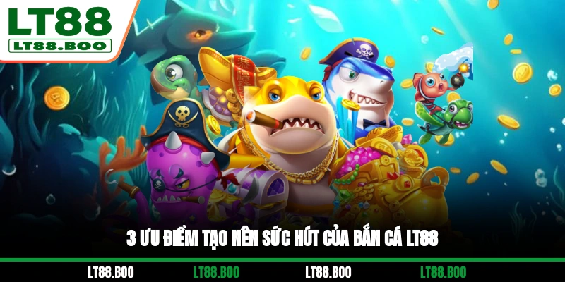 3 ưu điểm tạo nên sức hút của bắn cá LT88