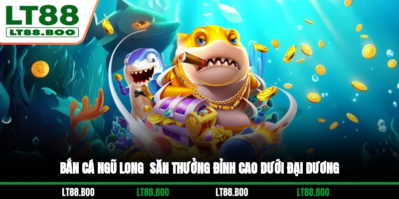 Bắn Cá Ngũ Long - Săn Thưởng Đỉnh Cao Dưới Đại Dương