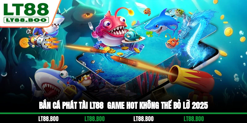 Bắn Cá Phát Tài LT88 - Game Hot Không Thể Bỏ Lỡ 2025