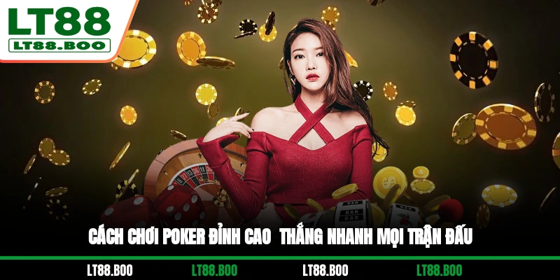 Cách Chơi Poker Đỉnh Cao - Thắng Nhanh Mọi Trận Đấu