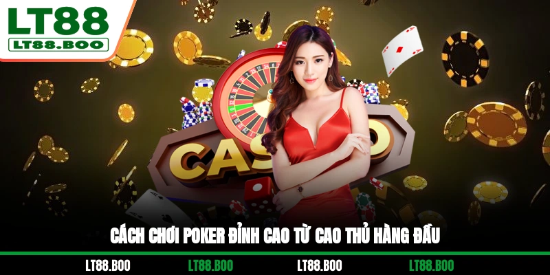 Cách chơi Poker đỉnh cao từ cao thủ hàng đầu