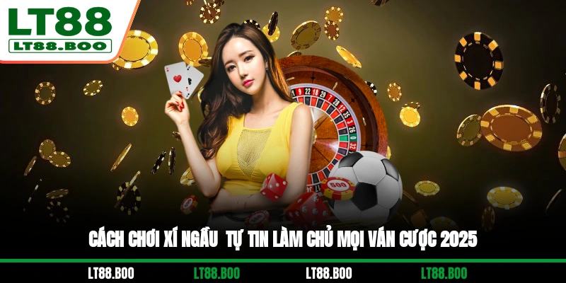 Cách Chơi Xí Ngầu - Tự Tin Làm Chủ Mọi Ván Cược 2025