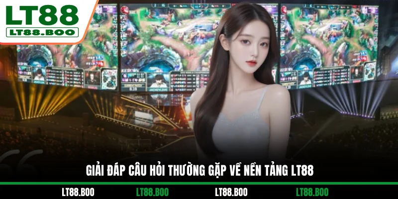 Giải đáp câu hỏi thường gặp về nền tảng LT88