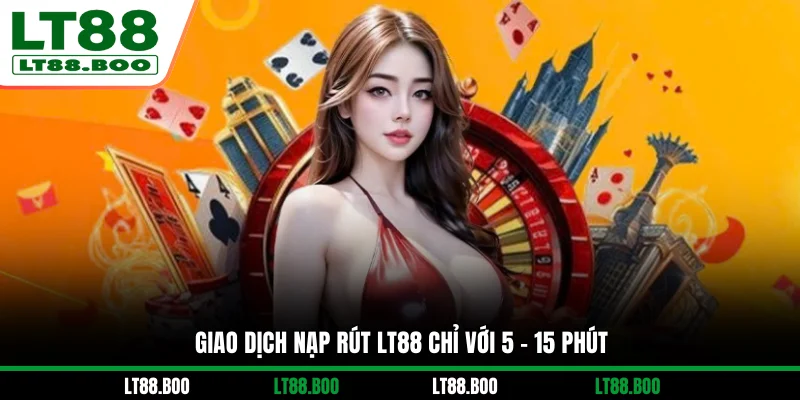Giao dịch nạp rút LT88 chỉ với 5 - 15 phút