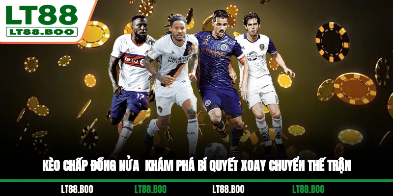 Kèo Chấp Đồng Nửa - Khám Phá Bí Quyết Xoay Chuyển Thế Trận