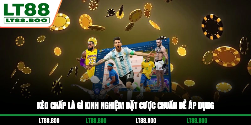 Kèo Chấp Là Gì? Kinh Nghiệm Đặt Cược Chuẩn Dễ Áp Dụng