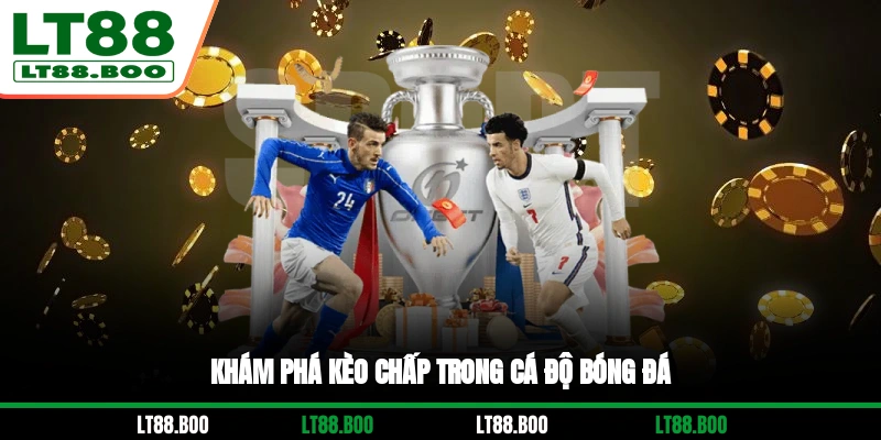 Khám phá kèo chấp trong cá độ bóng đá