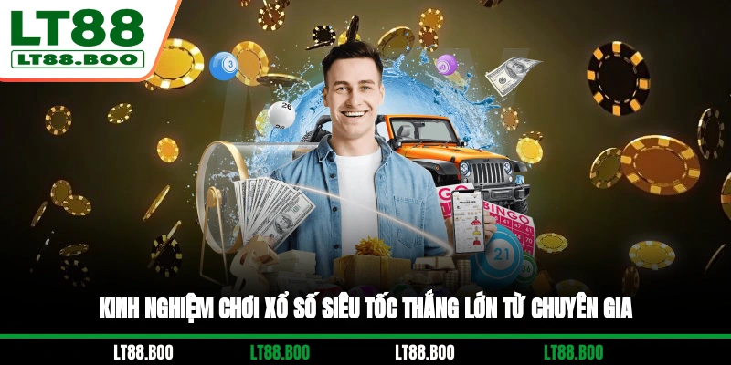 Kinh nghiệm chơi xổ số siêu tốc thắng lớn từ chuyên gia