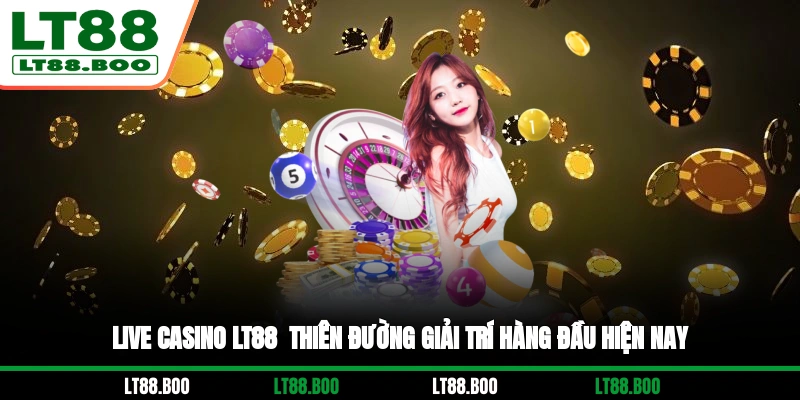 Live Casino LT88 - Thiên Đường Giải Trí Hàng Đầu Hiện Nay