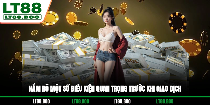Nắm rõ một số điều kiện quan trọng trước khi giao dịch