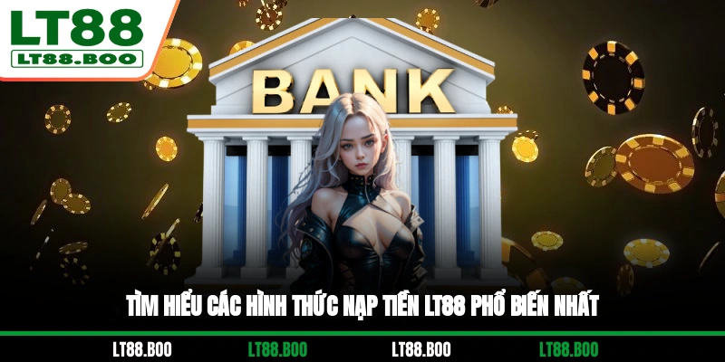 Tìm hiểu các hình thức nạp tiền LT88 phổ biến nhất