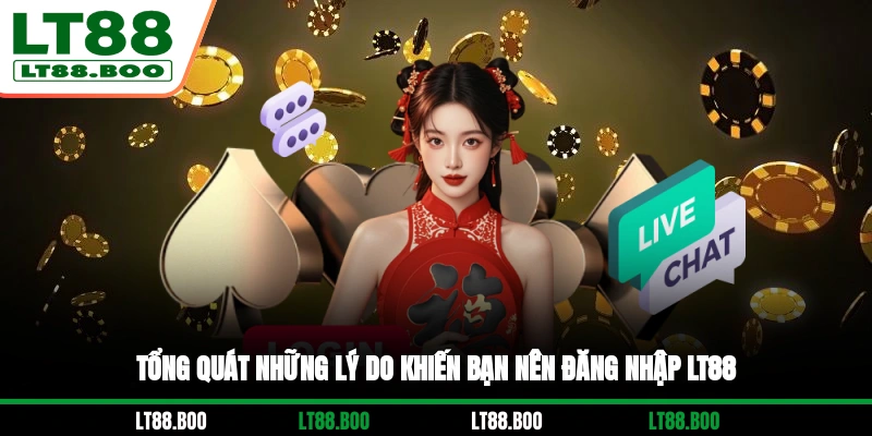 Tổng quát những lý do khiến bạn nên đăng nhập LT88