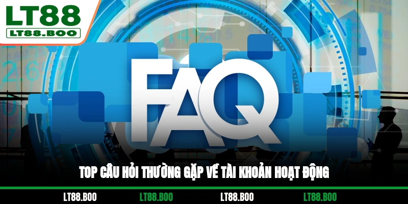 Top câu hỏi thường gặp về tài khoản hoạt động